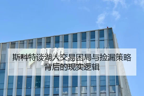 斯科特谈湖人交易困局与捡漏策略背后的现实逻辑